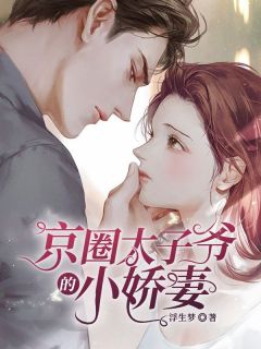 【京圈太子爷的小娇妻】小说在线阅读-京圈太子爷的小娇妻免费版目录阅读全文
