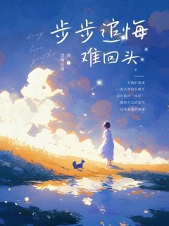步步追悔难回头(宋文词吴江)最新章节试读