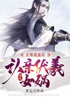 洪荒：大哥成盒后，认亲伏羲女娲(全章节)-张衍伏羲女娲在线阅读