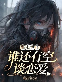 强烈推荐都末世了，谁还有空谈恋爱步星阑艾利威在线阅读