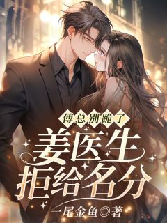 傅总别跪了，姜医生拒给名分！(一尾金鱼)最佳创作小说全文在线阅读-随缘阅读网