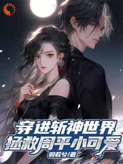 魏璃周平小说<穿进斩神世界，拯救周平小可爱>全文在线阅读