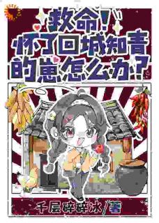千层碎碎冰写的小说救命！怀了回城知青的崽怎么办？在线阅读