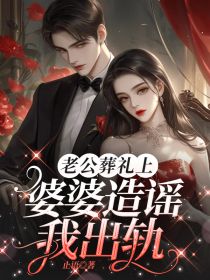 热门小说老公葬礼上，婆婆造谣我出轨完整版全文阅读