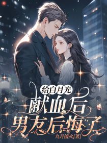 全章节小说给白月光献血后，男友后悔了九月流火最新阅读