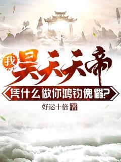 我昊天天帝，凭什么做你鸿钧傀儡？小说(完结)-昊天鸿钧章节阅读