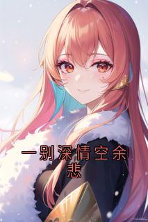 爆款小说由作者程国安所创作的一别深情空余悲在线阅读