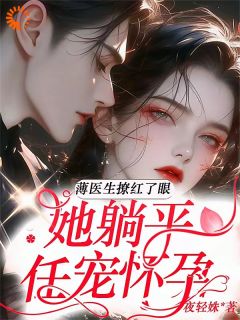 薄医生撩红了眼，她躺平任宠怀孕(新书)小说_林语声薄靳舟阅读