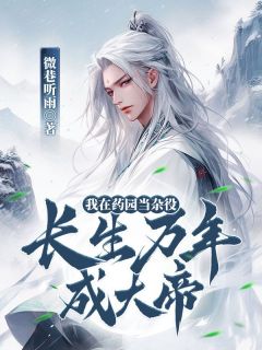 全章节小说我在药园当杂役，长生万年成大帝微巷听雨最新阅读