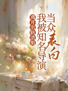 熬夜也要看完的离开出轨渣男，我被知名导演当众表白小说推荐