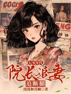 七零年代，院长追妻追断腿by漫漫和其顺