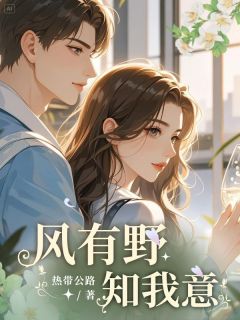 精品小说风有野知我意全文目录畅读