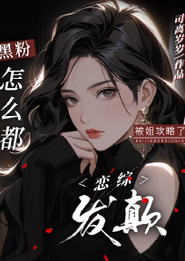 精品小说恋综发癫，黑粉怎么都被姐攻略了全文目录畅读