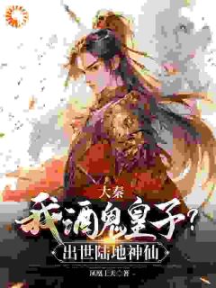 爆款小说由作者凤凰上天所创作的大秦：我酒鬼皇子？出世陆地神仙在线阅读