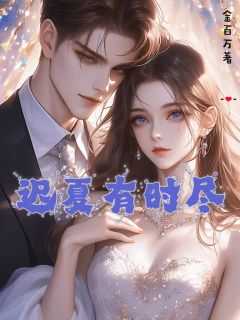 【抖音】迟夏有时尽全文阅读