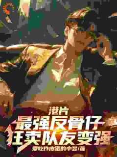 港片：最强反骨仔，狂卖队友变强郑麟B哥小说全文章节阅读