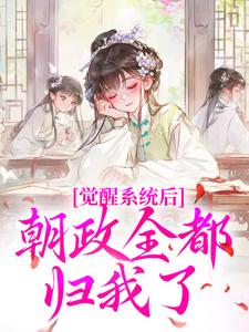 觉醒系统后，朝政全都归我了全本小说（觉醒系统后，朝政全都归我了）全文阅读