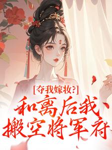 书荒推荐夺我嫁妆？和离后我搬空将军府(江凝晚秦北荒)在线试读