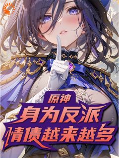新上原神：身为反派情债越来越多空心月亮吃太阳小说免费阅读