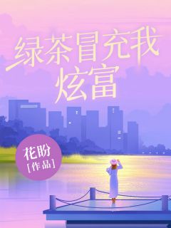 绿茶冒充我炫富姜心怡林瑶瑶全章节在线阅读