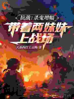 抗战：杀鬼增幅带着两妹妹上战场by天蚕西红土豆柿小说完结版在线阅读