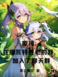 主角归墟可莉小说爆款原神：在提瓦特养老加入了聊天群完整版小说