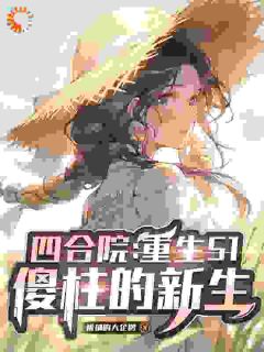 抖音小说何雨柱何雨水何雨柱何雨水无弹窗试读
