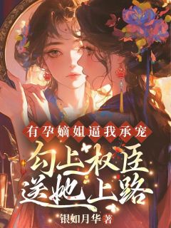 热门小说有孕嫡姐逼我承宠？勾上权臣送她上路完整版全文阅读