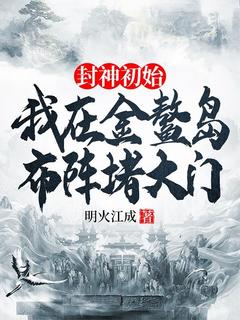 封神初始：我在金鳌岛布阵堵大门小说_封神初始：我在金鳌岛布阵堵大门小说结局阅读