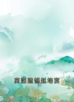 好书推荐离落遗憾赵培宴徐在锦梁落赵培宴全文在线阅读