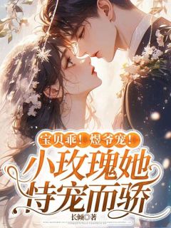 宝贝乖！煜爷宠！小玫瑰她恃宠而骄无弹窗在线阅读