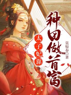 太子妃靠种田做首富(莫惊春)最佳创作小说全文在线阅读