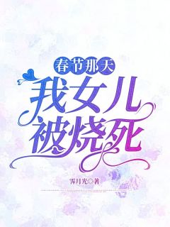 霍景程沈青姿小说(春节那天，我女儿被烧死)_霍景程沈青姿小说最新章节