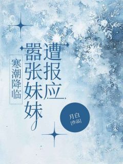 寒潮降临，嚣张妹妹遭报应小说(完本)-邢晓慧晓晴无错版阅读