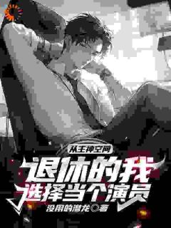 抖音从主神空间退休的我选择当个演员小说章节阅读