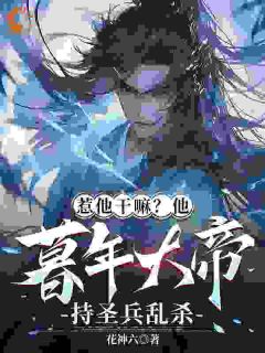 陈长生李呦呦惹他干嘛？他暮年大帝持圣兵乱杀完结版小说全文免费阅读