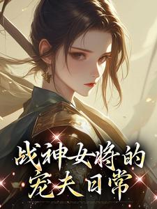 最完整版战神女将的宠夫日常热门连载小说-随缘阅读网