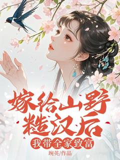 抖音小说嫁给山野糙汉后，我带全家致富谢婉君苏青全文txt