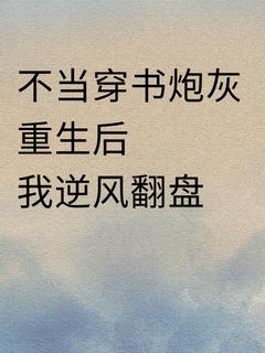 老书虫看了N遍的不当穿书炮灰！重生后我逆风翻盘最新章节