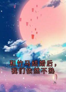 无广告小说和竹马结婚后，我们依然不熟-霍峻林舒乔林满在线阅读