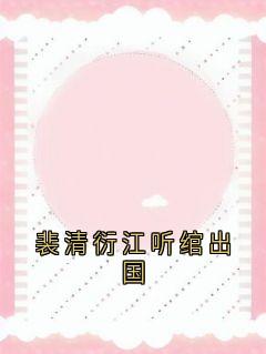 裴清衍江听绾出国(裴清衍江听绾)最新章节