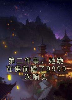 无广告小说第二件事，她跪在佛前磕了9999次响头-顾闲云韩牧川在线阅读