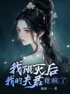 我陨灭后，我的夫君竟疯了在哪免费看，临渊未央明若小说章节目录阅读