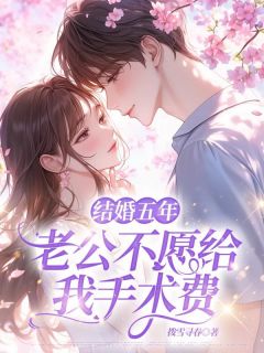 结婚五年，老公不愿给我手术费免费小说作者拨雪寻春全文阅读-随缘阅读网