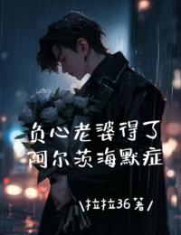作者拉拉36写的负心老婆得了阿尔茨海默症小说大结局全章节阅读