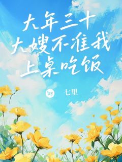 七里的小说大年三十，大嫂不准我上桌吃饭全文阅读