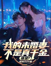 新上我的未婚妻不是真千金，谁是？流水刀刀小说免费阅读