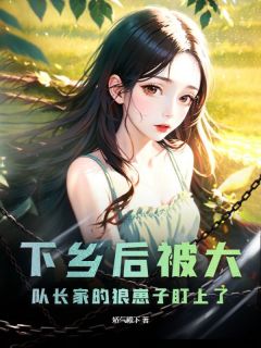 下乡后被大队长家的狼崽子盯上了(娇气殿下小说)小说最新章节