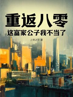 上帝之手最新小说重返八零：这富家公子我不当了梁咏彦齐婉欣在线试读