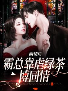 抖音断情后,霸总靠虐绿茶博同情小说章节阅读-随缘阅读网
